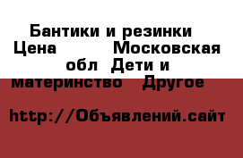 Бантики и резинки › Цена ­ 200 - Московская обл. Дети и материнство » Другое   